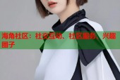 海角社区：社交互动、社区服务、兴趣圈子