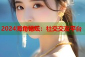 2024海角论坛：社交交友平台