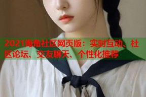 2021海角社区网页版：实时互动、社区论坛、交友聊天、个性化推荐