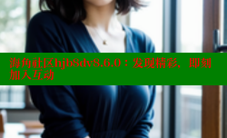 海角社区hjb8dv8.6.0：发现精彩，即刻加入互动