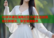 60岁外婆在海角社区分享生活智慧，结交新朋友，享受便捷服务