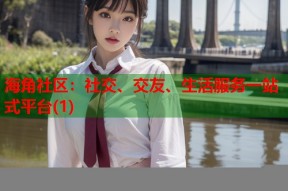 海角社区：社交、交友、生活服务一站式平台(1)