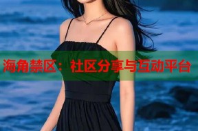 海角禁区：社区分享与互动平台
