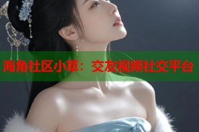 海角社区小草：交友视频社交平台