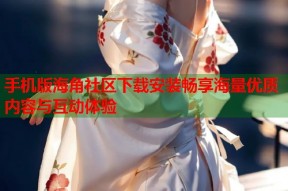 手机版海角社区下载安装畅享海量优质内容与互动体验