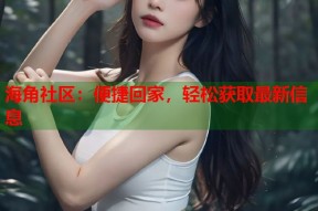 海角社区：便捷回家，轻松获取最新信息