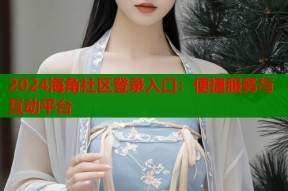 2024海角社区登录入口：便捷服务与互动平台