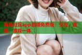 海角社区app直播免费版：交友、直播、游戏一体