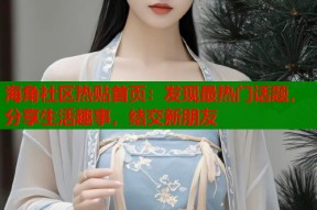 海角社区热贴首页：发现最热门话题，分享生活趣事，结交新朋友
