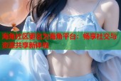 海角社区更名为海角平台：畅享社交与资源共享新体验
