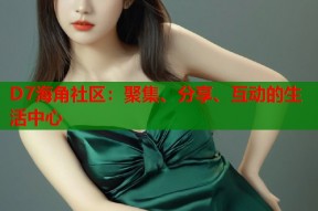 D7海角社区：聚集、分享、互动的生活中心