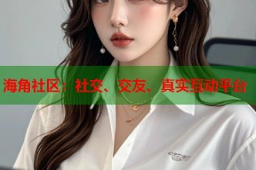 海角社区：社交、交友、真实互动平台
