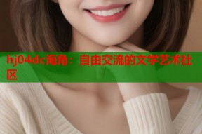hj04dc海角：自由交流的文学艺术社区