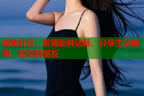 海角社区：发现新鲜话题，分享生活趣事，结交新朋友