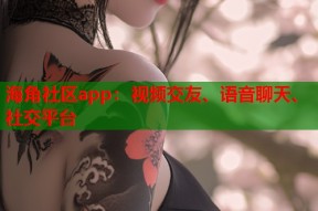 海角社区app：视频交友、语音聊天、社交平台