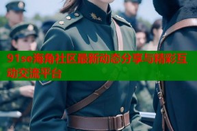91se海角社区最新动态分享与精彩互动交流平台
