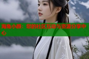 海角小颜：您的社区互动与资源分享中心