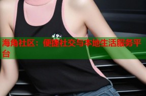 海角社区：便捷社交与本地生活服务平台