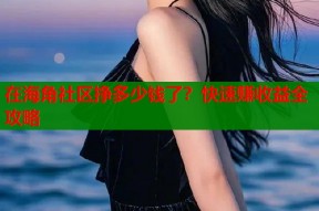 在海角社区挣多少钱了？快速赚收益全攻略