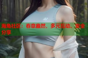 海角社区：春意盎然，多元互动、安全分享