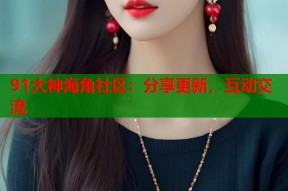 91大神海角社区：分享更新，互动交流