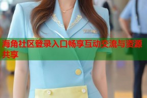 海角社区登录入口畅享互动交流与资源共享