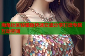 海角社区轻量版快速交流分享打造专属互动空间