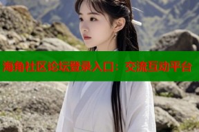 海角社区论坛登录入口：交流互动平台