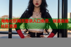 海角社区网页登录入口免费，快速连接社区资源