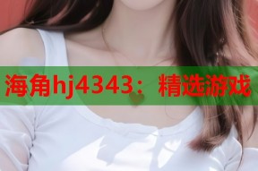 海角hj4343：精选游戏