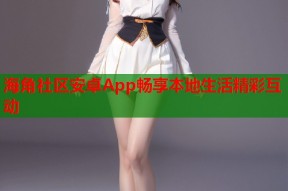 海角社区安卓App畅享本地生活精彩互动