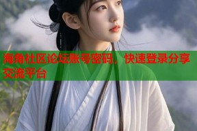 海角社区论坛账号密码，快速登录分享交流平台
