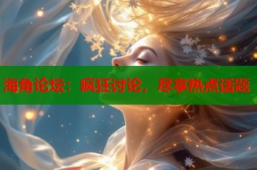 海角论坛：疯狂讨论，尽享热点话题