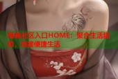 海角社区入口HOME：聚合生活服务，连接便捷生活