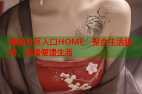 海角社区入口HOME：聚合生活服务，连接便捷生活