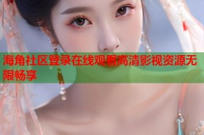海角社区登录在线观看高清影视资源无限畅享