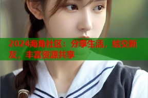 2024海角社区：分享生活，结交新友，丰富资源共享