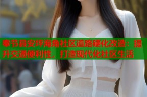 奉节县安坪海角社区道路硬化改造：提升交通便利性，打造现代化社区生活