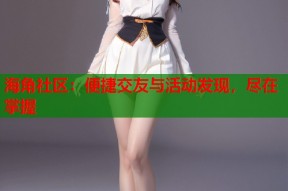 海角社区：便捷交友与活动发现，尽在掌握