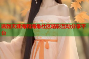 逃到天涯海和海角社区精彩互动分享平台