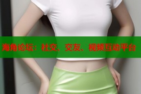 海角论坛：社交、交友、视频互动平台