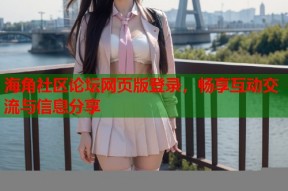 海角社区论坛网页版登录，畅享互动交流与信息分享