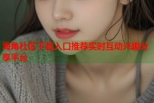 海角社区下载入口推荐实时互动兴趣分享平台