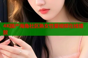 4K国产海角社区熟女性爱视频在线播放