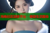 海角社区回家平台 - 便捷生活服务