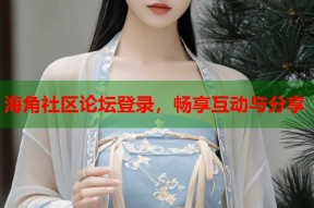 海角社区论坛登录，畅享互动与分享