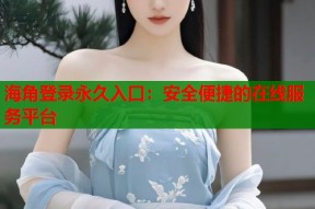 海角登录永久入口：安全便捷的在线服务平台