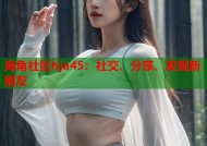 海角社区hja45：社交、分享、发现新朋友