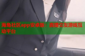 海角社区app安卓版：直播交友游戏互动平台