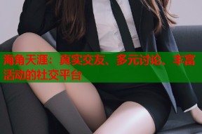 海角天涯：真实交友、多元讨论、丰富活动的社交平台